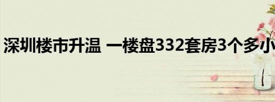 深圳楼市升温 一楼盘332套房3个多小时售罄