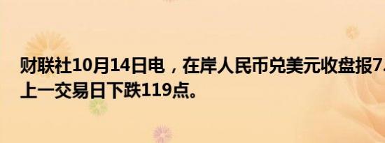 财联社10月14日电，在岸人民币兑美元收盘报7.0795，较上一交易日下跌119点。