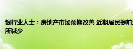 银行业人士：房地产市场预期改善 近期居民提前还贷现象有所减少