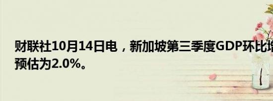 财联社10月14日电，新加坡第三季度GDP环比增长2.1%，预估为2.0%。