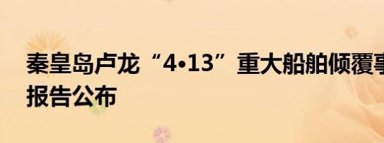 秦皇岛卢龙“4·13”重大船舶倾覆事故调查报告公布