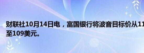 财联社10月14日电，富国银行将波音目标价从110美元下调至109美元。