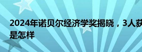 2024年诺贝尔经济学奖揭晓，3人获奖 详情是怎样