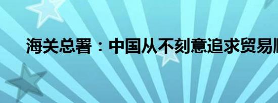 海关总署：中国从不刻意追求贸易顺差