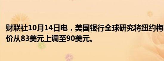 财联社10月14日电，美国银行全球研究将纽约梅隆银行目标价从83美元上调至90美元。