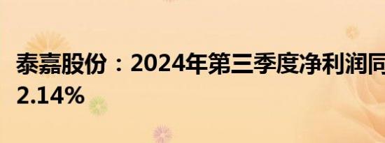 泰嘉股份：2024年第三季度净利润同比下降72.14%