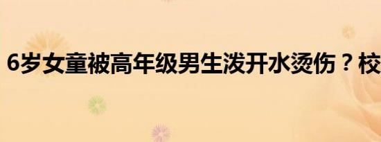 6岁女童被高年级男生泼开水烫伤？校方回应