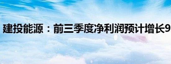 建投能源：前三季度净利润预计增长92.38%