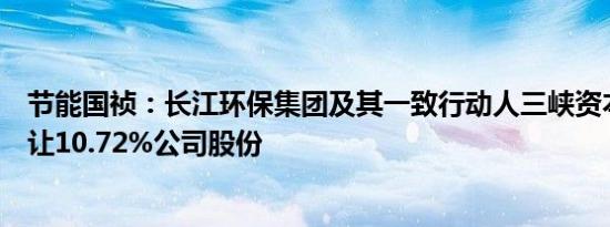 节能国祯：长江环保集团及其一致行动人三峡资本拟协议转让10.72%公司股份