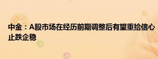 中金：A股市场在经历前期调整后有望重拾信心，短期有望止跌企稳