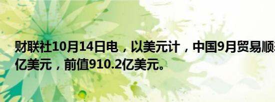 财联社10月14日电，以美元计，中国9月贸易顺差为817.1亿美元，前值910.2亿美元。