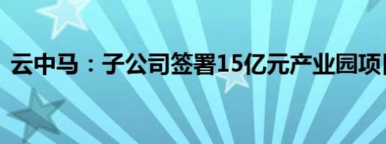 云中马：子公司签署15亿元产业园项目协议