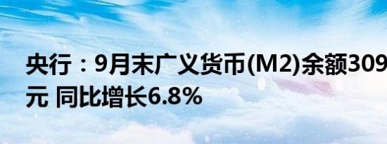 央行：9月末广义货币(M2)余额309.48万亿元 同比增长6.8%