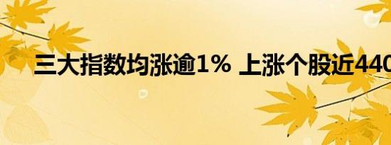 三大指数均涨逾1% 上涨个股近4400只