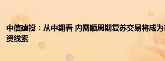 中信建投：从中期看 内需顺周期复苏交易将成为市场重要投资线索