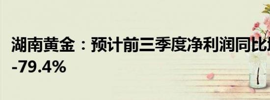 湖南黄金：预计前三季度净利润同比增68.5%-79.4%