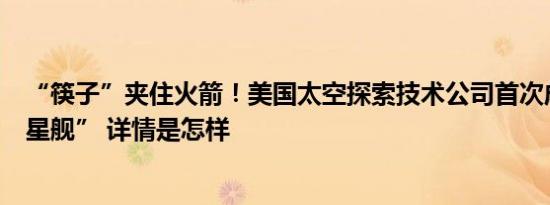 “筷子”夹住火箭！美国太空探索技术公司首次成功回收“星舰” 详情是怎样