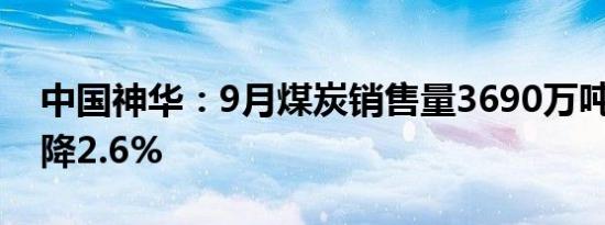 中国神华：9月煤炭销售量3690万吨 同比下降2.6%