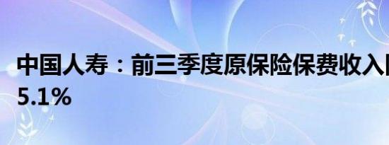 中国人寿：前三季度原保险保费收入同比增长5.1%