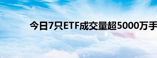 今日7只ETF成交量超5000万手