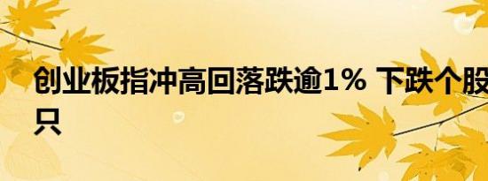 创业板指冲高回落跌逾1% 下跌个股近3100只