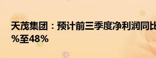 天茂集团：预计前三季度净利润同比下降62%至48%