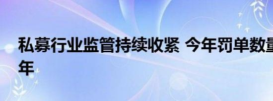 私募行业监管持续收紧 今年罚单数量已超去年