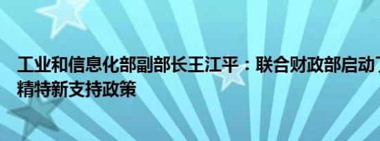 工业和信息化部副部长王江平：联合财政部启动了新一轮专精特新支持政策