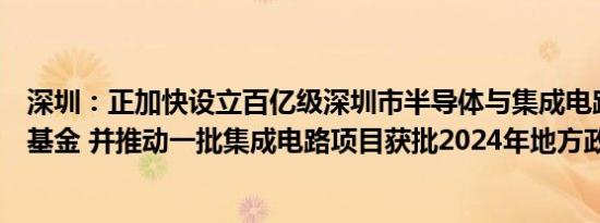 深圳：正加快设立百亿级深圳市半导体与集成电路产业投资基金 并推动一批集成电路项目获批2024年地方政府专项债