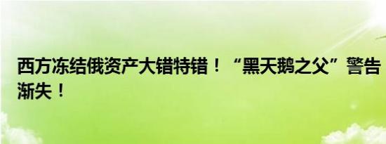 西方冻结俄资产大错特错！“黑天鹅之父”警告：美元地位渐失！