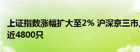 上证指数涨幅扩大至2% 沪深京三市上涨个股近4800只