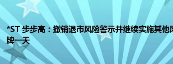 *ST 步步高：撤销退市风险警示并继续实施其他风险警示 停牌一天