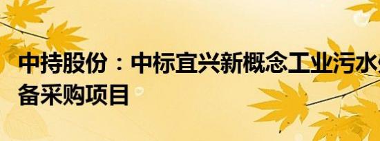 中持股份：中标宜兴新概念工业污水处理厂设备采购项目