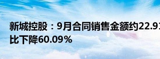 新城控股：9月合同销售金额约22.91亿元 同比下降60.09%