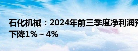 石化机械：2024年前三季度净利润预计同比下降1%～4%