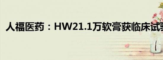 人福医药：HW21.1万软膏获临床试验批准