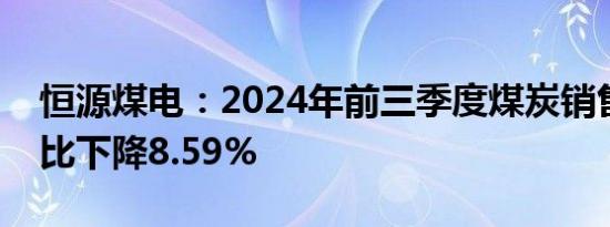 恒源煤电：2024年前三季度煤炭销售收入同比下降8.59%