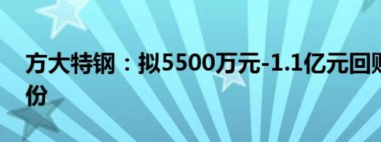 方大特钢：拟5500万元-1.1亿元回购公司股份