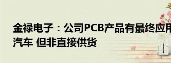 金禄电子：公司PCB产品有最终应用于小鹏汽车 但非直接供货