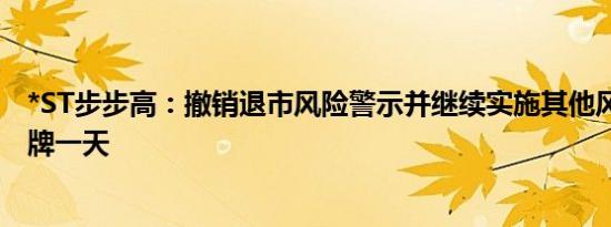 *ST步步高：撤销退市风险警示并继续实施其他风险警示 停牌一天