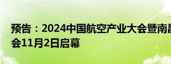 预告：2024中国航空产业大会暨南昌飞行大会11月2日启幕