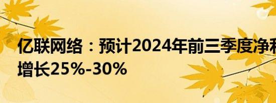 亿联网络：预计2024年前三季度净利润同比增长25%-30%