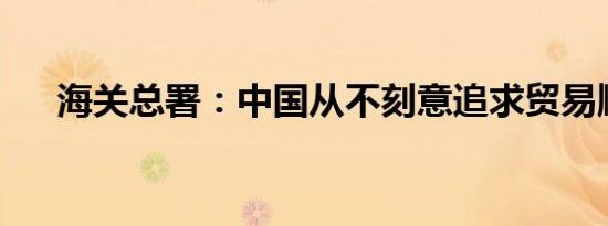 海关总署：中国从不刻意追求贸易顺差