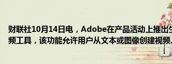 财联社10月14日电，Adobe在产品活动上推出生成式AI视频工具，该功能允许用户从文本或图像创建视频。