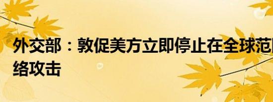 外交部：敦促美方立即停止在全球范围内搞网络攻击