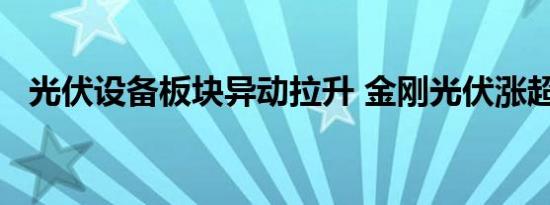 光伏设备板块异动拉升 金刚光伏涨超12%