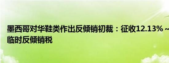 墨西哥对华鞋类作出反倾销初裁：征收12.13%～17.99%的临时反倾销税