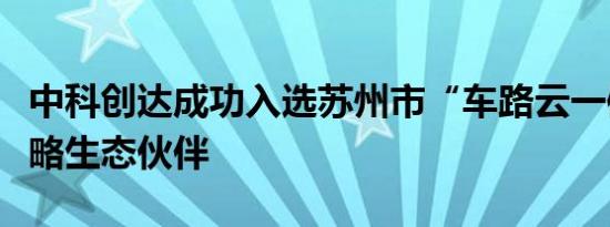 中科创达成功入选苏州市“车路云一体化”战略生态伙伴