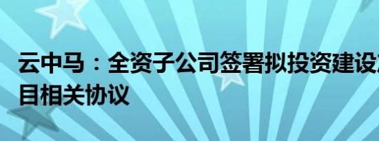 云中马：全资子公司签署拟投资建设产业园项目相关协议