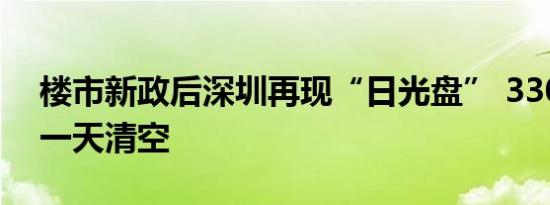 楼市新政后深圳再现“日光盘” 330多套房一天清空